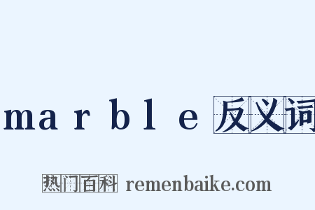 marble反义词是什么意思的图片